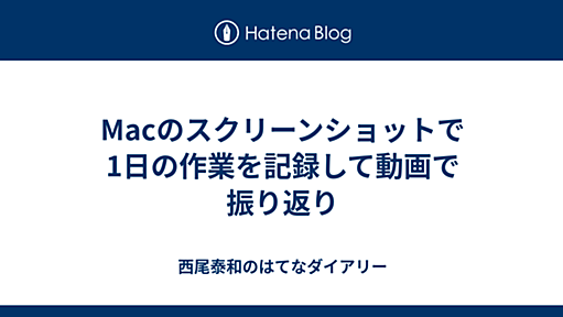 Macのスクリーンショットで1日の作業を記録して動画で振り返り - 西尾泰和のはてなダイアリー