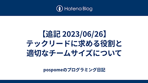 【追記 2023/06/26】 テックリードに求める役割と適切なチームサイズについて - pospomeのプログラミング日記