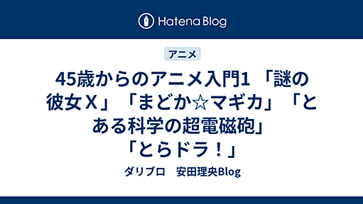 45歳からのアニメ入門<1>　「謎の彼女Ｘ」「まどか☆マギカ」「とある科学の超電磁砲」「とらドラ！」 - 安田理央の恥ずかしいblog