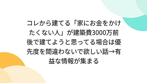 コレから建てる「家にお金をかけたくない人」が建築費3000万前後で建てようと思ってる場合は優先度を間違わないで欲しい話→有益な情報が集まる