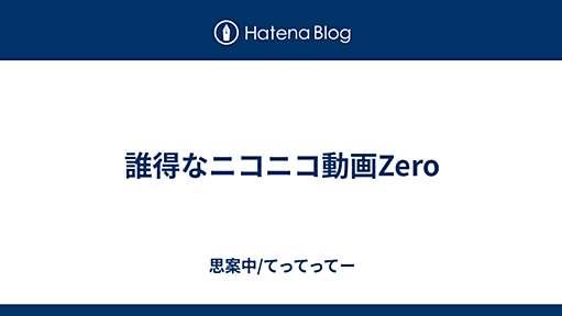 誰得なニコニコ動画Zero - 思案中/てってってー