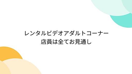 レンタルビデオアダルトコーナー店員は全てお見通し