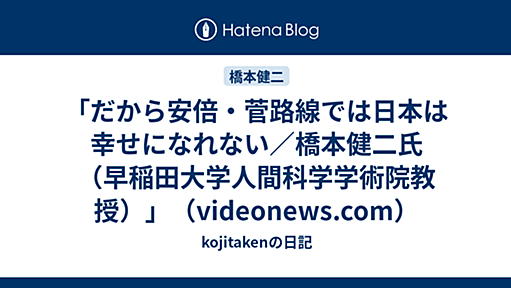 「だから安倍・菅路線では日本は幸せになれない／橋本健二氏（早稲田大学人間科学学術院教授）」（videonews.com） - kojitakenの日記