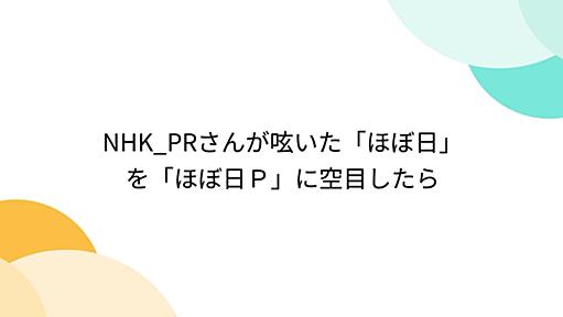 NHK_PRさんが呟いた「ほぼ日」を「ほぼ日Ｐ」に空目したら