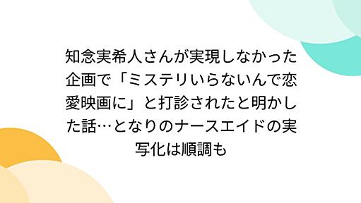 知念実希人さんが実現しなかった企画で「ミステリいらないんで恋愛映画に」と打診されたと明かした話…となりのナースエイドの実写化は順調も