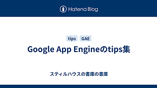 Google App Engineのtips集 - スティルハウスの書庫の書庫