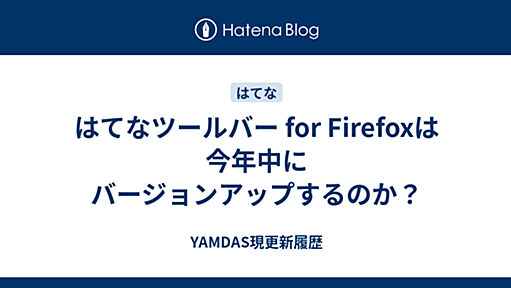 はてなツールバー for Firefoxは今年中にバージョンアップするのか？ - YAMDAS現更新履歴