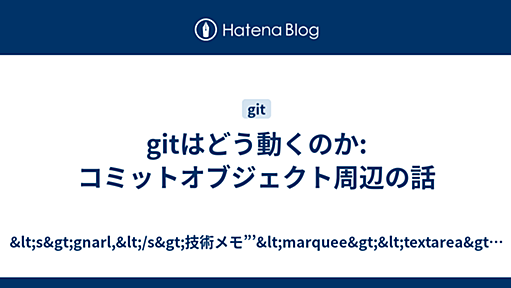 gitはどう動くのか: コミットオブジェクト周辺の話 - &lt;s&gt;gnarl,&lt;/s&gt;技術メモ”’&lt;marquee&gt;&lt;textarea&gt;￥