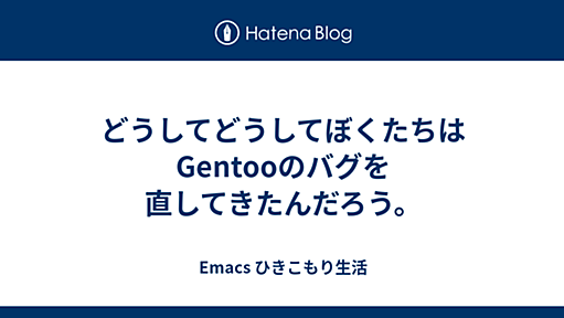 どうしてどうしてぼくたちはGentooのバグを直してきたんだろう。 - Emacs ひきこもり生活