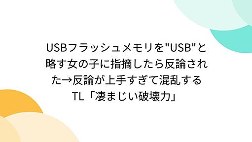 USBフラッシュメモリを"USB"と略す女の子に指摘したら反論された→反論が上手すぎて混乱するTL「凄まじい破壊力」