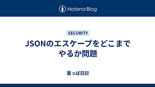 JSONのエスケープをどこまでやるか問題 - 葉っぱ日記