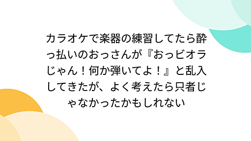 カラオケで楽器の練習してたら酔っ払いのおっさんが『おっビオラじゃん！何か弾いてよ！』と乱入してきたが、よく考えたら只者じゃなかったかもしれない