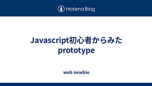 web newbie - Javascript初心者からみたprototype