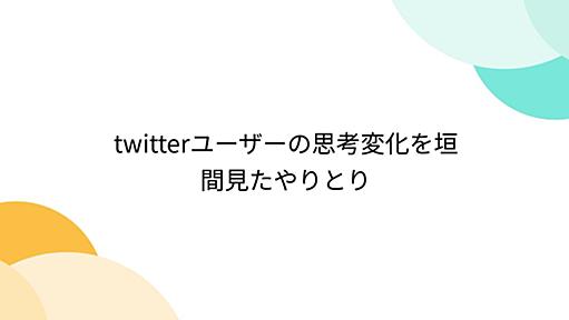 twitterユーザーの思考変化を垣間見たやりとり