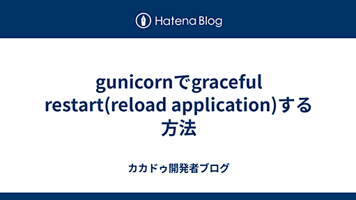 gunicornでgraceful restart(reload application)する方法 - カカドゥ開発者ブログ