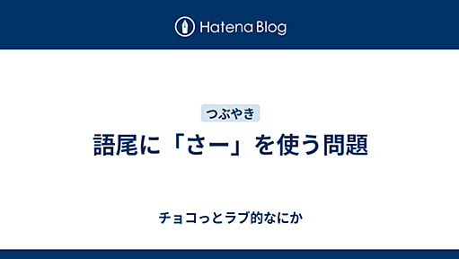 語尾に「さー」を使う問題 - チョコっとラブ的なにか