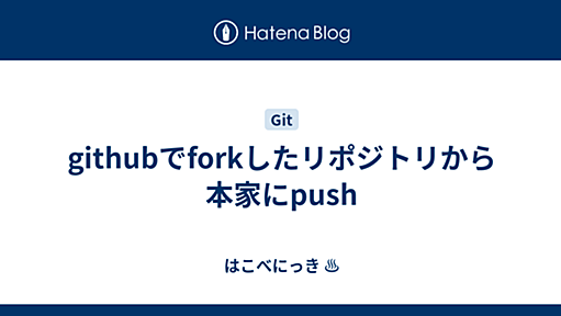 githubでforkしたリポジトリから本家にpush - はこべにっき#