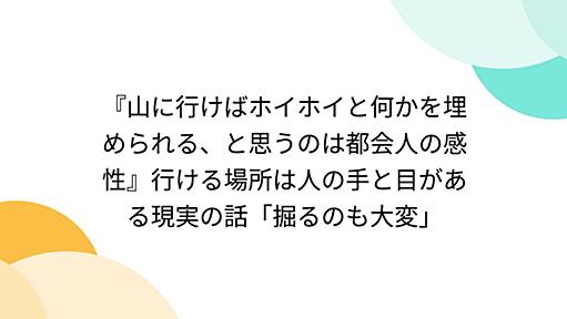 『山に行けばホイホイと何かを埋められる、と思うのは都会人の感性』行ける場所は人の手と目がある現実の話「掘るのも大変」