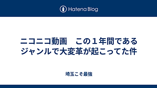 ニコニコ動画　この１年間であるジャンルで大変革が起こってた件 - 埼玉こそ最強