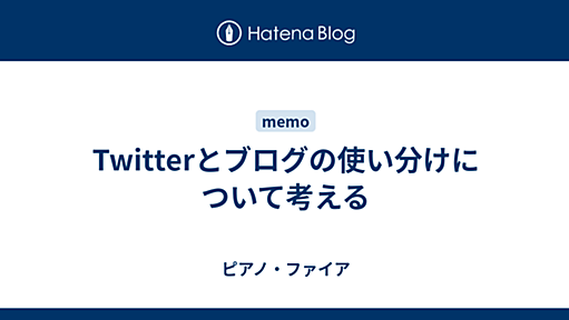 Twitterとブログの使い分けについて考える - ピアノ・ファイア