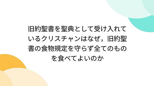 旧約聖書を聖典として受け入れているクリスチャンはなぜ，旧約聖書の食物規定を守らず全てのものを食べてよいのか