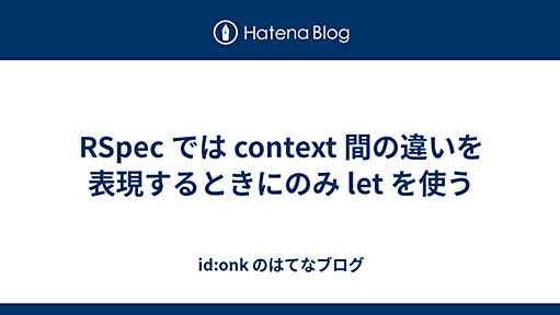 RSpec では context 間の違いを表現するときにのみ let を使う - id:onk のはてなブログ