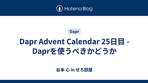 Dapr Advent Calendar 25日目 - Daprを使うべきかどうか - 谷本 心 in せろ部屋