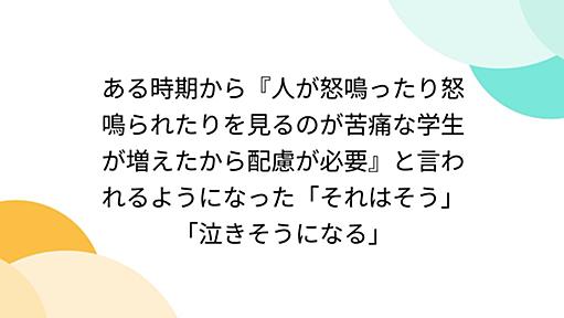 ある時期から『人が怒鳴ったり怒鳴られたりを見るのが苦痛な学生が増えたから配慮が必要』と言われるようになった「それはそう」「泣きそうになる」