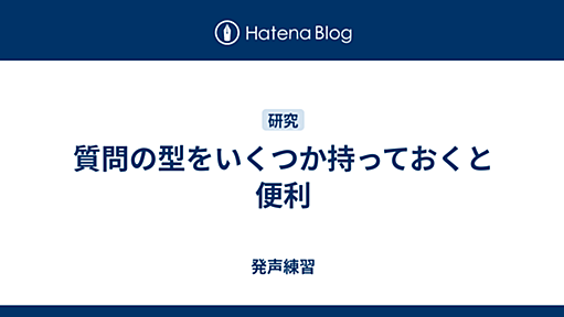 質問の型をいくつか持っておくと便利 - 発声練習