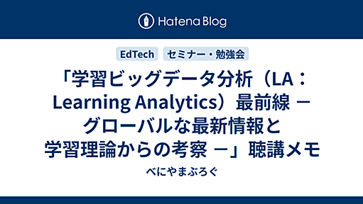 「学習ビッグデータ分析（LA：Learning Analytics）最前線 － グローバルな最新情報と学習理論からの考察 －」聴講メモ - べにやまぶろぐ