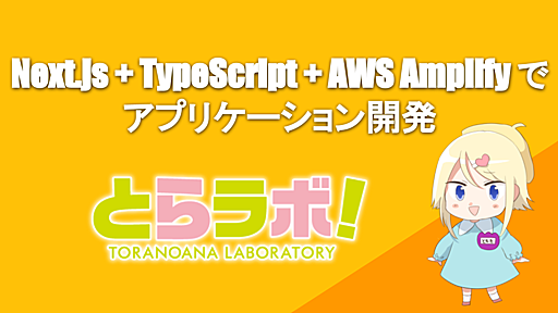 Next.js + TypeScript + AWS Amplify でアプリケーション開発 - 虎の穴開発室ブログ