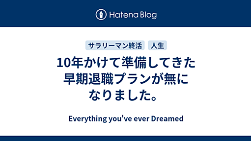 10年かけて準備してきた早期退職プランが無になりました。 - Everything you've ever Dreamed