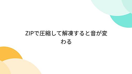 ZIPで圧縮して解凍すると音が変わる