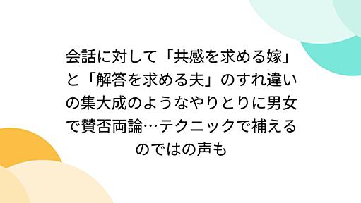 会話に対して「共感を求める嫁」と「解答を求める夫」のすれ違いの集大成のようなやりとりに男女で賛否両論 - Togetter