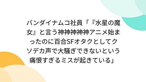 バンダイナムコ社員「『水星の魔女』と言う神神神神神アニメ始まったのに百合SFオタクとしてクソデカ声で大騒ぎできないという痛恨すぎるミスが起きている」