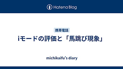 iモードの評価と「馬跳び現象」 - michikaifu’s diary