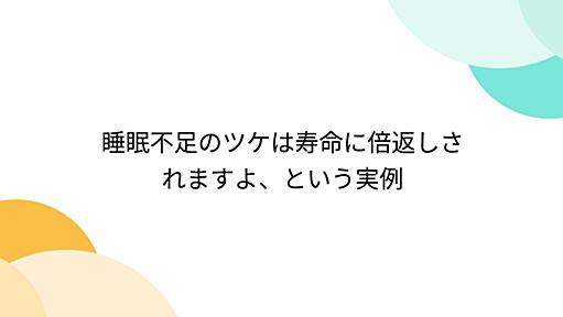 睡眠不足のツケは寿命に倍返しされますよ、という実例