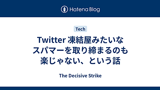 Twitter 凍結屋みたいなスパマーを取り締まるのも楽じゃない、という話 - The Decisive Strike