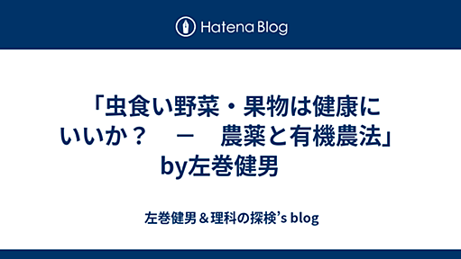 「虫食い野菜・果物は健康にいいか？　－　農薬と有機農法」by左巻健男　 - 左巻健男＆理科の探検’s blog