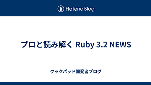 プロと読み解く Ruby 3.2 NEWS - クックパッド開発者ブログ