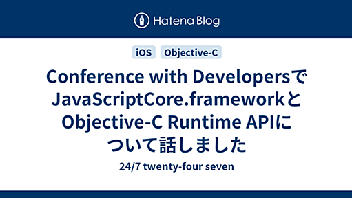 Conference with DevelopersでJavaScriptCore.frameworkとObjective-C Runtime APIについて話しました - 24/7 twenty-four seven