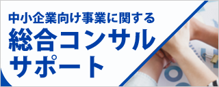 中小企業向け事業に関する総合コンサル、サポート